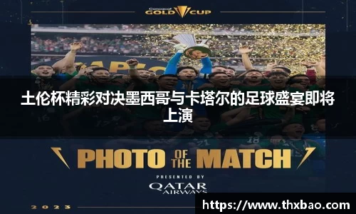 土伦杯精彩对决墨西哥与卡塔尔的足球盛宴即将上演
