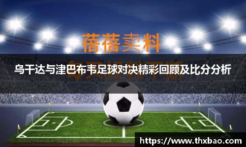 乌干达与津巴布韦足球对决精彩回顾及比分分析