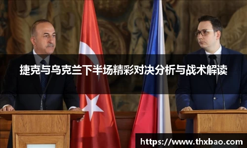 捷克与乌克兰下半场精彩对决分析与战术解读