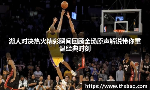 6t体育湖人对决热火精彩瞬间回顾全场原声解说带你重温经典时刻